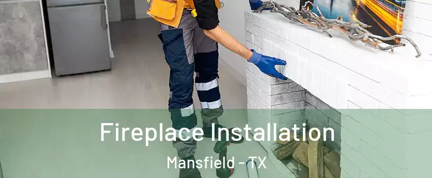  Fireplace Installation Mansfield - TX