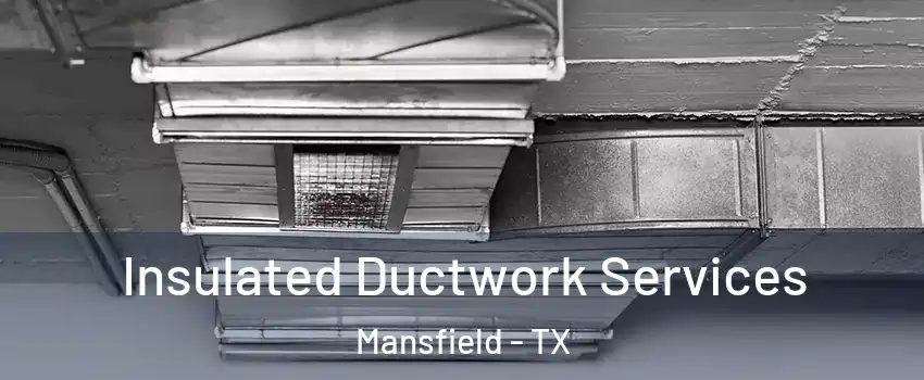  Insulated Ductwork Services Mansfield - TX