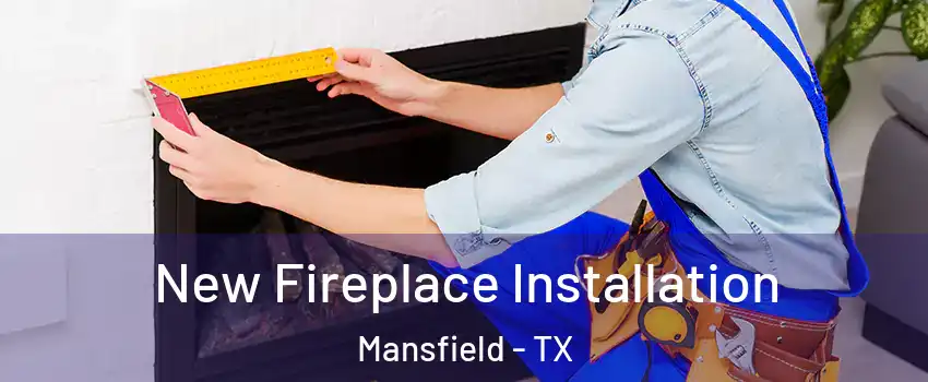  New Fireplace Installation Mansfield - TX