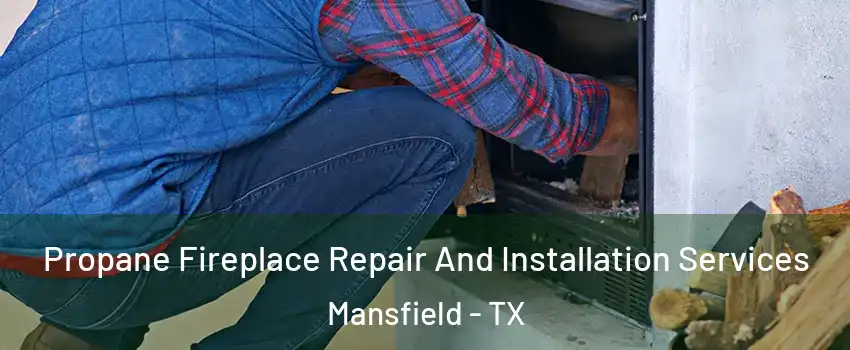  Propane Fireplace Repair And Installation Services Mansfield - TX